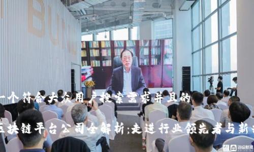 思考一个符合大众用户搜索需求并且的
中国区块链平台公司全解析:走进行业领先者与新兴力量