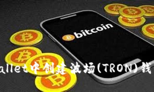 如何在TPWallet中创建波场(TRON)钱包:完整指南