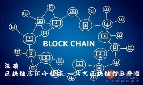 没有
区块链总汇小程序:一站式区块链信息平台