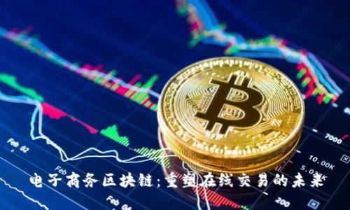电子商务区块链:重塑在线交易的未来