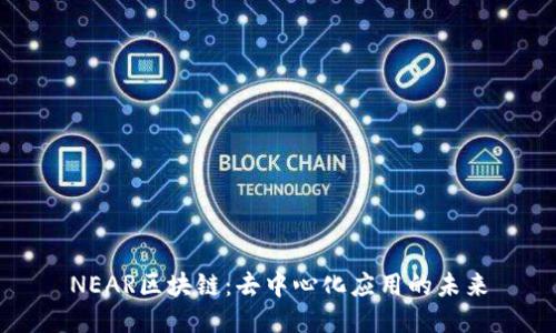 NEAR区块链:去中心化应用的未来