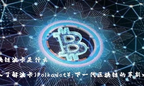 区块链波卡是什么
深入了解波卡(Polkadot):下一代区块链的革新之路