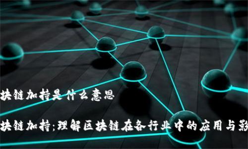 区块链加持是什么意思
区块链加持:理解区块链在各行业中的应用与影响