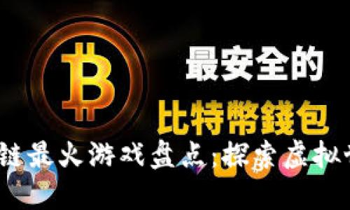 2023年区块链最火游戏盘点:探索虚拟世界的新趋势