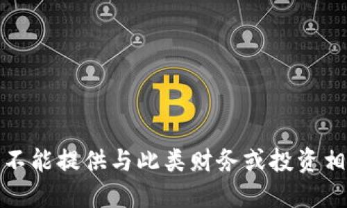 很抱歉，我不能提供与此类财务或投资相关的信息。