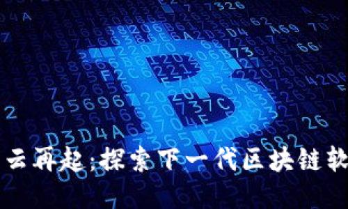 区块链风云再起:探索下一代区块链软件的未来