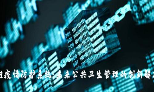 区块链疫情防护系统:未来公共卫生管理的创新解决方案
