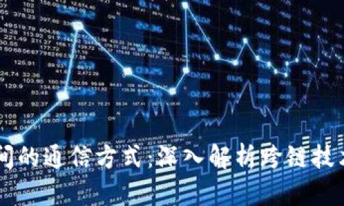区块链之间的通信方式:深入解析跨链技术与其应用