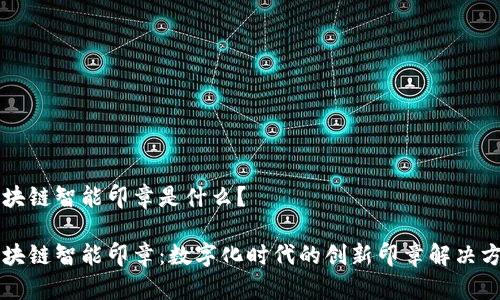 区块链智能印章是什么？

区块链智能印章：数字化时代的创新印章解决方案