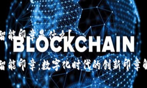 区块链智能印章是什么？

区块链智能印章：数字化时代的创新印章解决方案