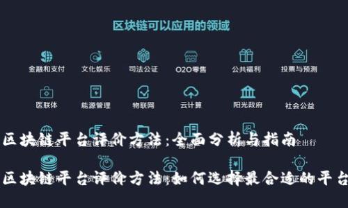 区块链平台评价方法:全面分析与指南
区块链平台评价方法:如何选择最合适的平台