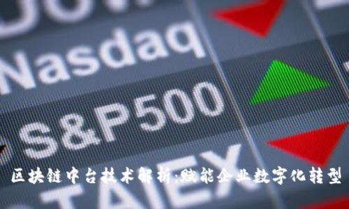 区块链中台技术解析:赋能企业数字化转型