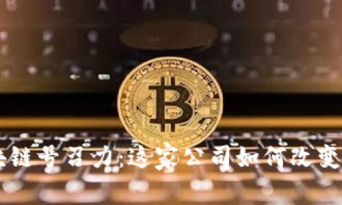 了解区块链号召力:这家公司如何改变行业格局