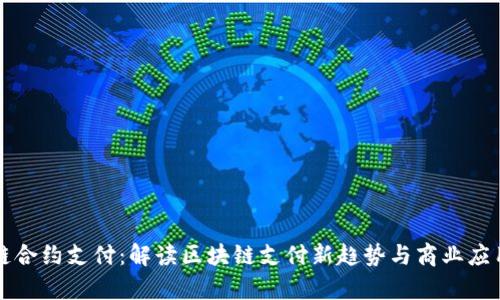区块链合约支付:解读区块链支付新趋势与商业应用前景