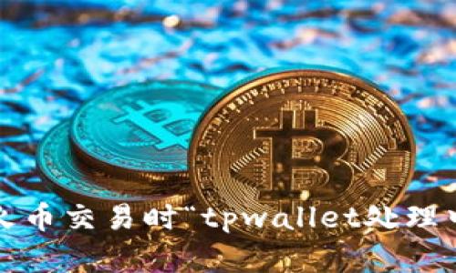 如何解决火币交易时“tpwallet处理中”的问题?