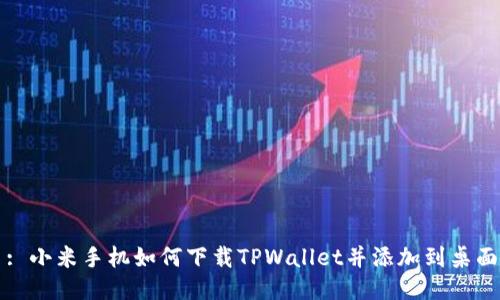 : 小米手机如何下载TPWallet并添加到桌面