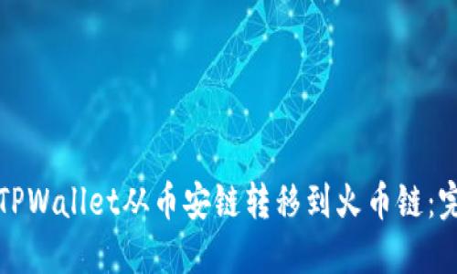 如何将TPWallet从币安链转移到火币链:完整指南
