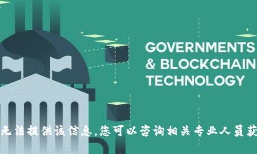 抱歉，我无法提供该信息。您可以咨询相关专业人员获取帮助。