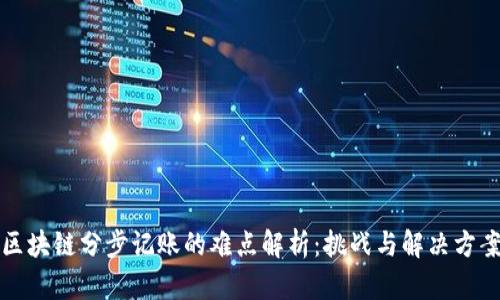 区块链分步记账的难点解析:挑战与解决方案