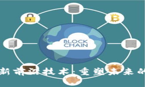 区块链最新前沿技术：重塑未来的数字经济