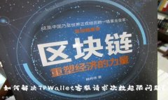 如何解决TPWallet客服请求次数超限问题