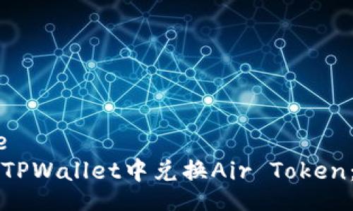 template
如何在TPWallet中兑换Air Token:详细指南