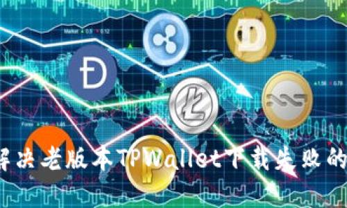 如何解决老版本TPWallet下载失败的问题?