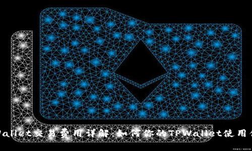 TPWallet交易费用详解：如何你的TPWallet使用体验