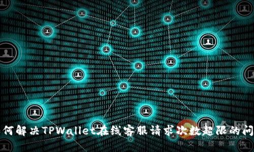 如何解决TPWallet在线客服请求次数超限的问题
