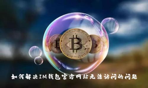 如何解决IM钱包官方网站无法访问的问题