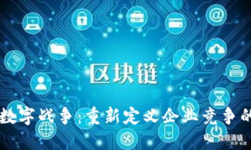 区块链数字战争:重新定义企业竞争的新模式