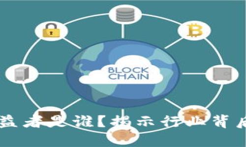 区块链技术的最大受益者是谁?揭示行业背后的关键人物与影响力