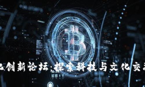 区块链文化创新论坛:探索科技与文化交融的新领域
