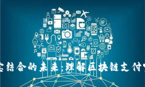 区块链与支付宝结合的未来：理解区块链支付宝的概念与意义