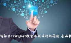 如何解决TPWallet搜索不到币种的问题：全面指南