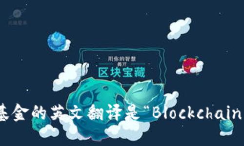 区块链基金的英文翻译是“Blockchain Fund”。