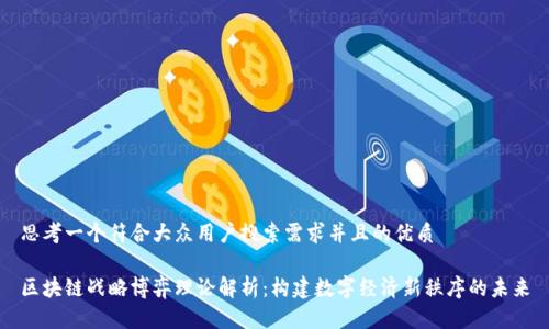 思考一个符合大众用户搜索需求并且的优质

区块链战略博弈理论解析：构建数字经济新秩序的未来