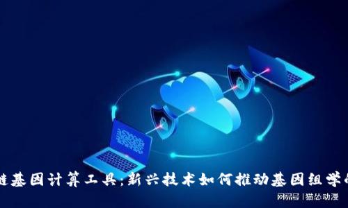 区块链基因计算工具:新兴技术如何推动基因组学的发展