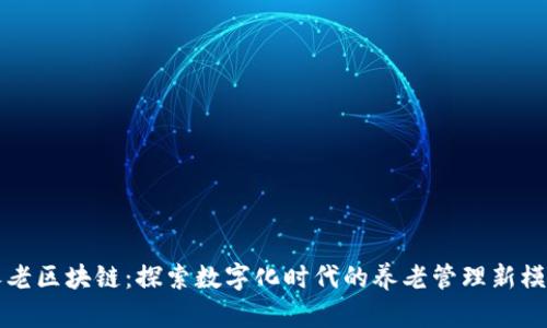 养老区块链：探索数字化时代的养老管理新模式
