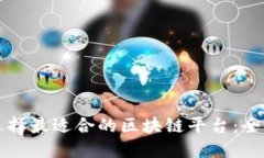 如何选择最适合的区块链平台：全面指南