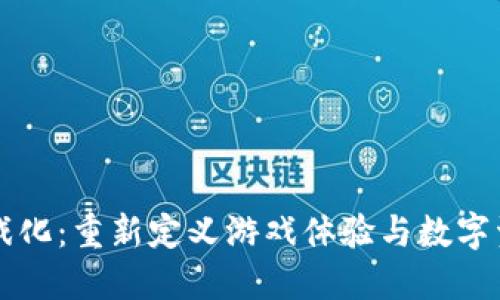 区块链游戏化:重新定义游戏体验与数字资产的未来