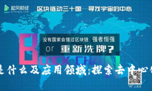 区块链是什么及应用领域:探索去中心化的未来