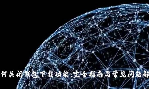 如何关闭钱包下载功能：完全指南与常见问题解答