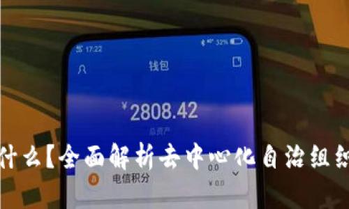 区块链DAO是什么？全面解析去中心化自治组织的定义与应用