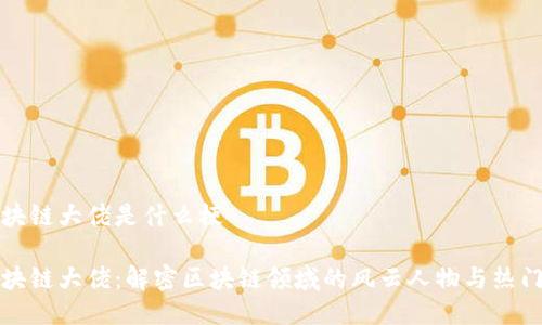 区块链大佬是什么梗

区块链大佬：解密区块链领域的风云人物与热门梗