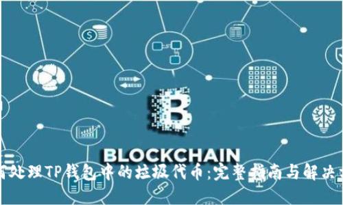 如何处理TP钱包中的垃圾代币:完整指南与解决方案
