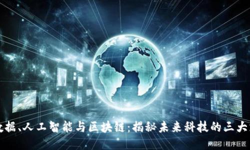 大数据、人工智能与区块链:揭秘未来科技的三大支柱