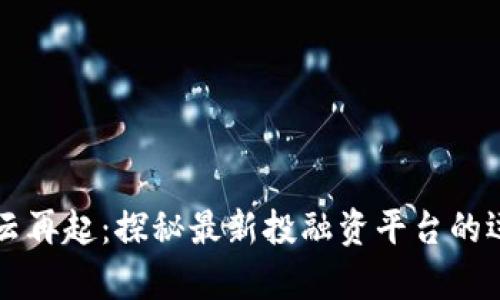 区块链风云再起:探秘最新投融资平台的运作与前景