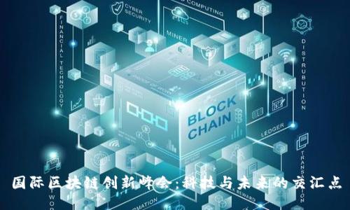 国际区块链创新峰会:科技与未来的交汇点