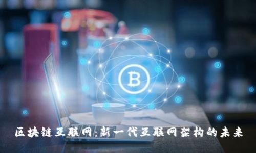 区块链互联网:新一代互联网架构的未来